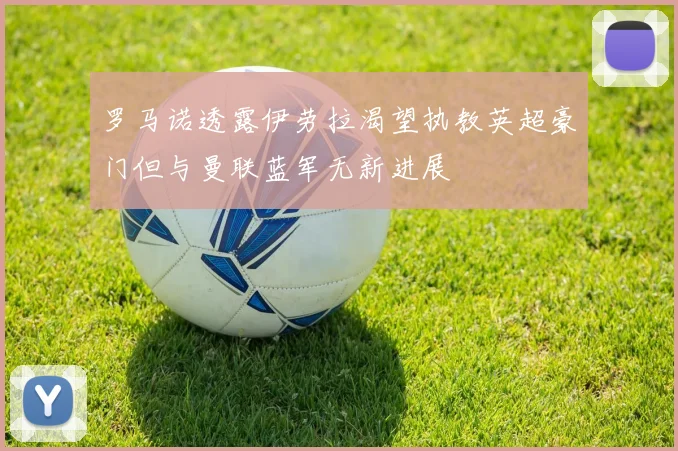 罗马诺透露伊劳拉渴望执教英超豪门但与曼联蓝军无新进展